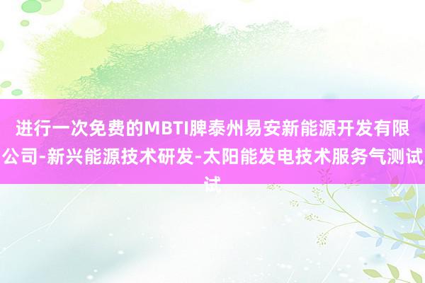 进行一次免费的MBTI脾泰州易安新能源开发有限公司-新兴能源技术研发-太阳能发电技术服务气测试